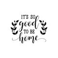 It is so good to be home. Lettering. calligraphy vector. Ink illustration