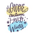 Goodbye autumn, hello winter. Season lettering phrase. Hand drawn vector illustration.