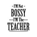 Graduation Lettering Quotes, I\'M NOT BOSSY I\'M THE TEACHER