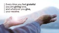 Grateful inspirational quote - Every time you feel grateful, you are giving love, and whatever you give, your receive. Royalty Free Stock Photo