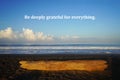 Gratitude inspirational and motivational quote - Be deeply grateful for everything. Gratefulness concept with blue sky on sea.