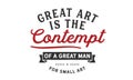 Great art is the contempt of a great man for small art