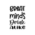 great minds drink alike black letter quote