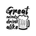 Great minds drink alike- funny text with beer mug.