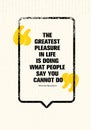 The Greatest Pleasure In Life Is Doing What People Say You Cannot Do. Powerful Inspiring Creative Motivation Quote.