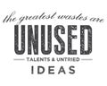 The greatest wastes are unused talents and untried ideas