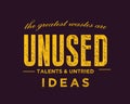 The greatest wastes are unused talents and untried ideas