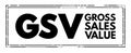 GSV Gross Sales Value - value of all of a business`s sales transactions over a specified period of time without accounting for an