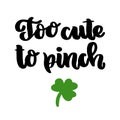 The hand-drawing funny inscription: Too cute to pinch, with shamrock, for St. Patrick`s Day. Royalty Free Stock Photo