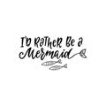 Hand drawing inspirational quote about summer - I`d rather be a mermaid.