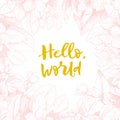 Hand drawing vector motivated phrase Hello, world. Vintage floral background