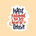 Hand drawn cute sticker with inspirational lettering quote - Magic is around. You just have to believe.