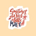 Hand drawn cute sticker with inspirational lettering quote - Sometimes we need a little magic.