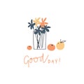 Hand drawn illustration. Flowers in a vase, fruits and handwritten phrase Good day