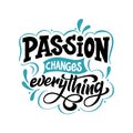 Hand drawn letterign quote. Passion changes everything. Modern inspirational phase for poster, print, card, banner