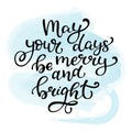 Hand drawn lettering May your day be merry and bright. Is