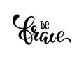 Hand drawn lettering of a phrase be brave. Inspirational and Motivational Quotes. Hand Brush Lettering And Typography Design Art Y