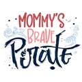 Hand drawn lettering phrase Mommy`s Brave Pirate