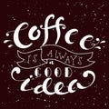 Hand drawn lettering poster. Vector quote. Art illustration. Coffee is always a good idea