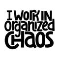 I work in organized chaos