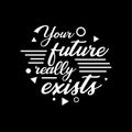 Hand drawn lettering typography quotes.Your future will exists. Inspirational and motivational vector design.