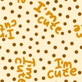 Hand drawn seamless pattern with I am cute words and brown poka dot on beige background. Affirmation inspirational print