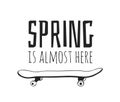 Hand drawn Spring Fashion illustration skateboard and quote SPRING IS ALMOST HERE. Actual Season vector background. Black and