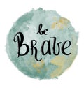 Inscription be brave. Inspirational illustration. Used for greeting cards, posters and print invitations Royalty Free Stock Photo