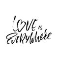 Hand drawn Valentine day quote. Love is everywhere. Dry brushed ink lettering. Modern brush calligraphy. Vector Royalty Free Stock Photo