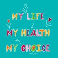 Hand drawn vector illustration of woman health. Text my health, my life, my choice. Feminine healthcare poster