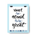 Hand drawn vector lettering. Do not be afraid to be great. Motivational modern calligraphy on clipboard background. Inspirational