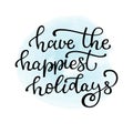 Hand drawn vector lettering Have the happiest holidays. Isolated