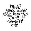 Hand drawn vector lettering May your days be merry and bright. I