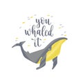 Hand drawn whale with pun quote You Whaled It.