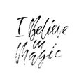 Hand lettered inspirational quote. I believe in magic. Typographical banner. Calligraphy poster. Modern dry brush lettering.