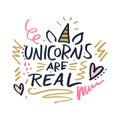 Hand lettered Unicorns are real text, type label, print. Vector Illustration. Isolated on white background