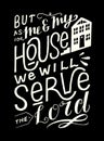 Hand lettering with bible verse But as for me and my house, we will serve the Lord on black background.