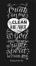 Hand lettering with bible verse Create in me a clean heart O God on black background. Psalm