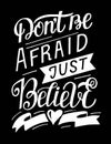 Hand lettering with bible verse Dont be afraid, just believe on black background.