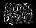 Hand lettering with bible verse If you believe, will see the Glory of God on black background.