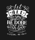 Hand lettering and bible verse Let all that you do be done with love on black background.