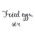 Hand lettering with black liner. Fried eggs, sir