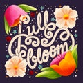 Hand lettering full bloom spring illustration. Blooming flowers and drawn letters in vibrant colors. Colorful illustration