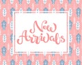 Hand sketched New Arrivals text on light pink nature floral background