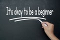 Hand writing It is okay to be a beginner affirmation on black board. Affirmation concept