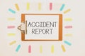 Hand writing sign Accident Report. Business overview A form that is filled out record details of an unusual event