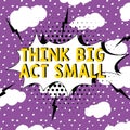 Handwriting text Think Big Act Small. Business concept Great Ambitious Goals Take Little Steps one at a time