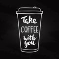 Hand written quote Take Coffee with you. Drink to go concept.