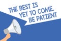 Handwriting text The Best Is Yet To Come. Be Patient. Concept meaning dont lose hope light come after darkness Megaphone loudspeak