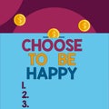 Handwriting text Choose To Be Happy. Concept meaning Decide being in a good mood smiley cheerful glad enjoy Front view